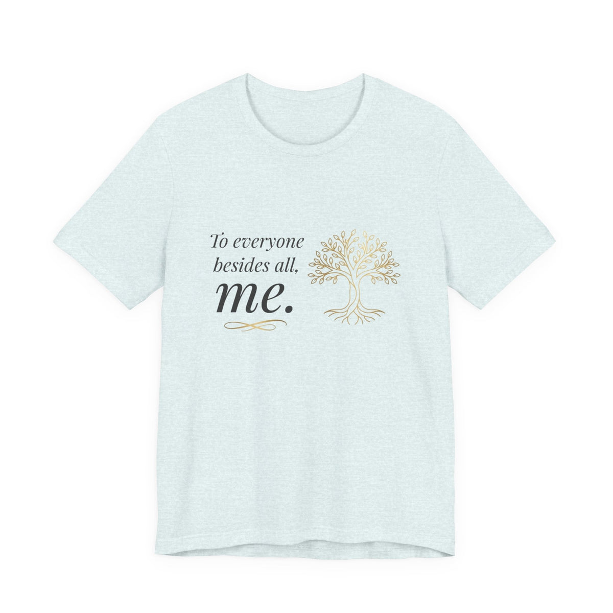 Tree of Life Tee — "To everyone besides all, me." Inspirational Graphic T-Shirt